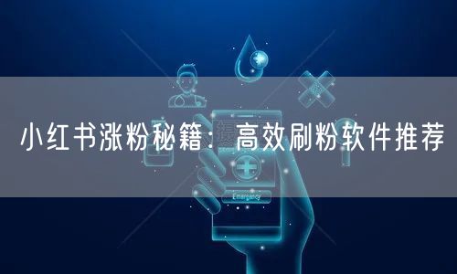 小红书涨粉秘籍：高效刷粉软件推荐