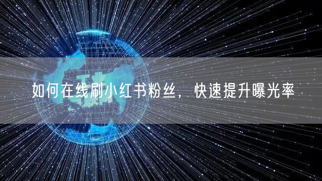 如何在线刷小红书粉丝，快速提升曝光率