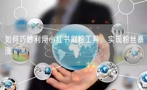 如何巧妙利用小红书刷粉工具，实现粉丝暴涨