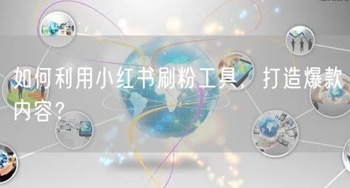 如何利用小红书刷粉工具，打造爆款内容？