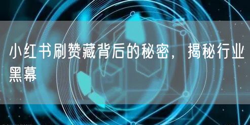 小红书刷赞藏背后的秘密，揭秘行业黑幕