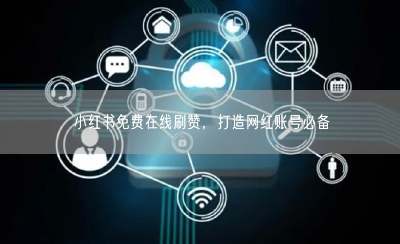 小红书免费在线刷赞，打造网红账号必备