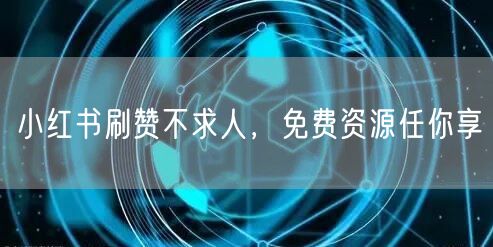 小红书刷赞不求人，免费资源任你享