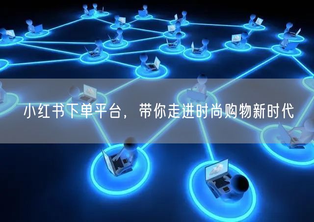 小红书下单平台，带你走进时尚购物新时代