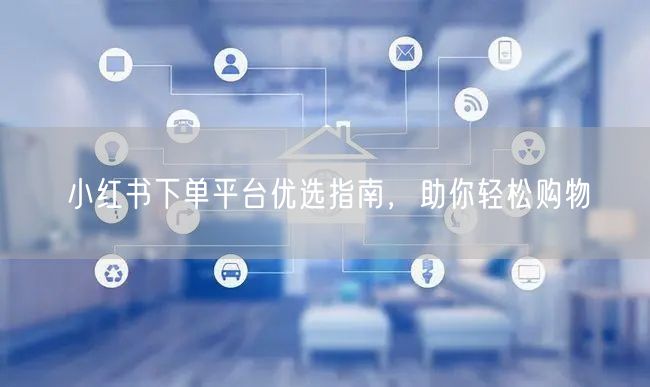 小红书下单平台优选指南，助你轻松购物