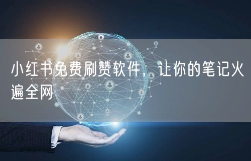 小红书免费刷赞软件，让你的笔记火遍全网