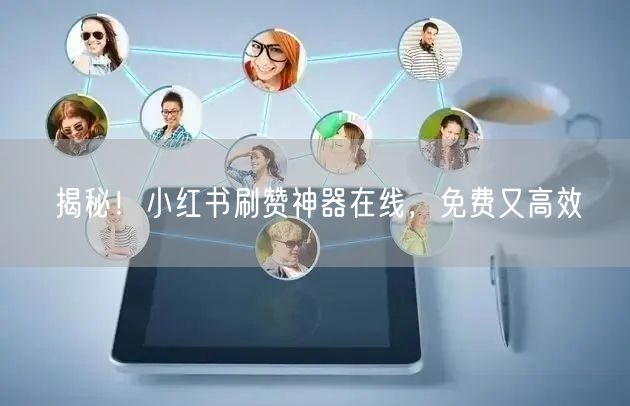 揭秘！小红书刷赞神器在线，免费又高效