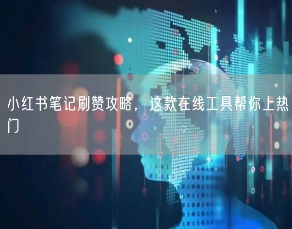 小红书笔记刷赞攻略，这款在线工具帮你上热门