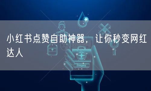 小红书点赞自助神器，让你秒变网红达人