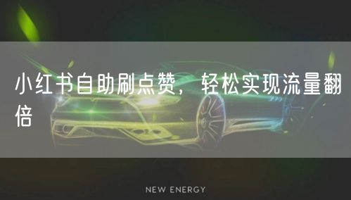 小红书自助刷点赞，轻松实现流量翻倍