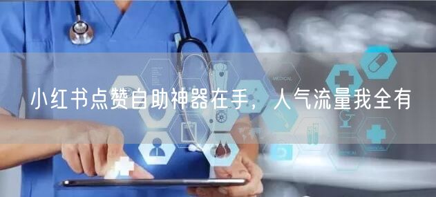 小红书点赞自助神器在手，人气流量我全有
