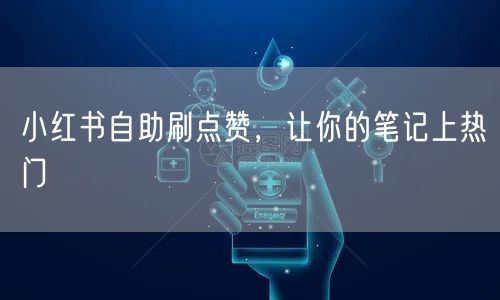 小红书自助刷点赞，让你的笔记上热门