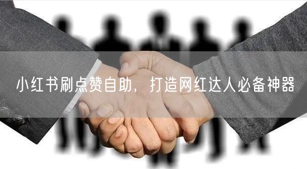 小红书刷点赞自助，打造网红达人必备神器