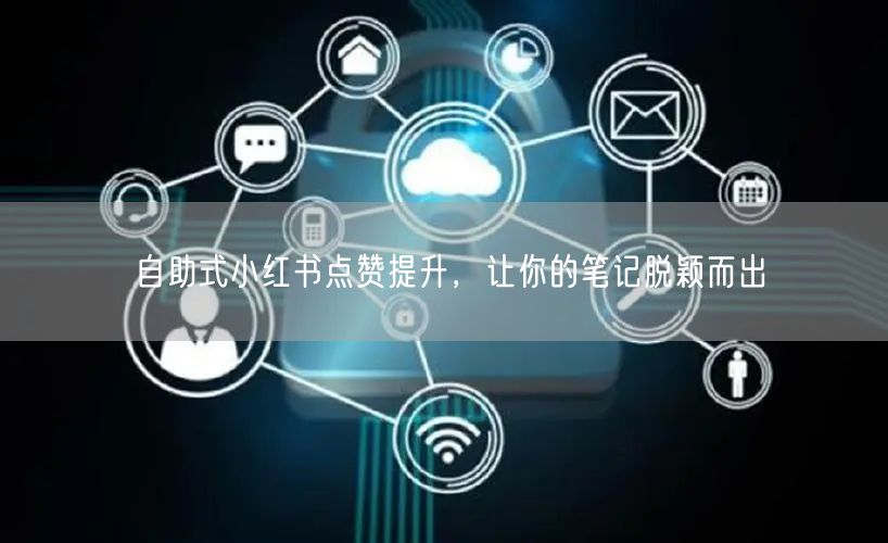 自助式小红书点赞提升，让你的笔记脱颖而出