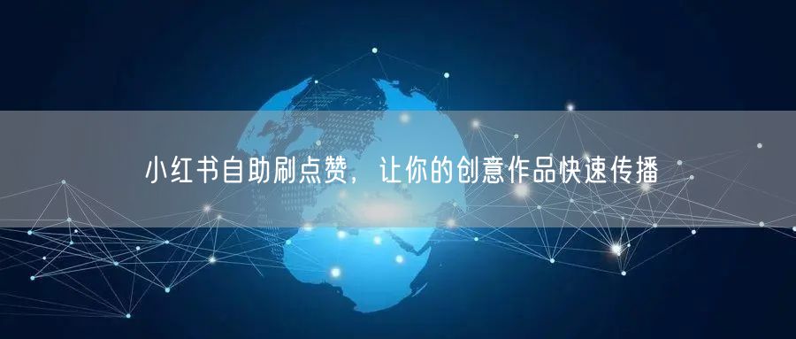 小红书自助刷点赞，让你的创意作品快速传播