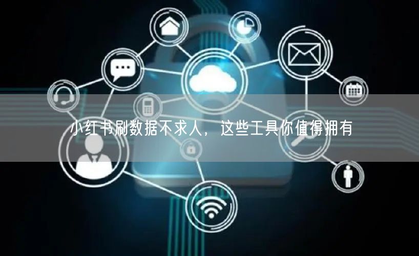 小红书刷数据不求人，这些工具你值得拥有