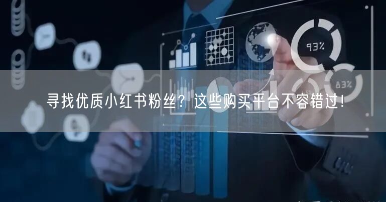 寻找优质小红书粉丝？这些购买平台不容错过！