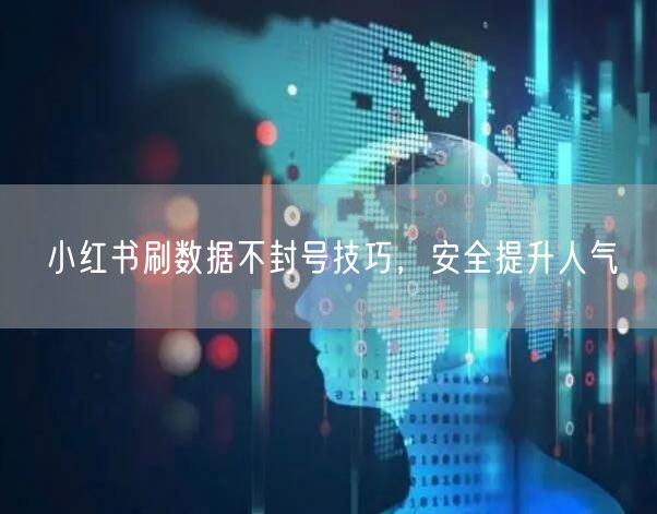 小红书刷数据不封号技巧，安全提升人气