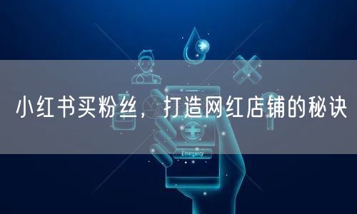 小红书买粉丝，打造网红店铺的秘诀