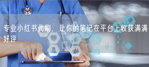 专业小红书代刷，让你的笔记在平台上收获满满好评