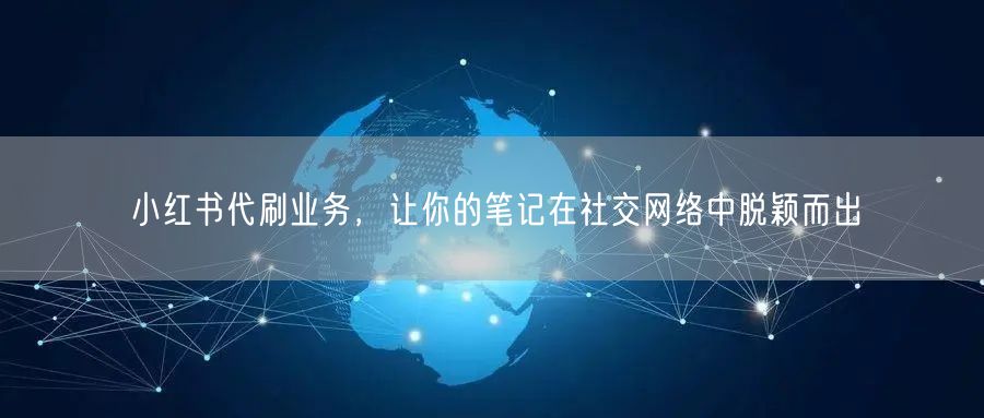小红书代刷业务，让你的笔记在社交网络中脱颖而出