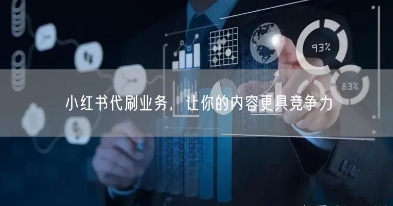小红书代刷业务，让你的内容更具竞争力