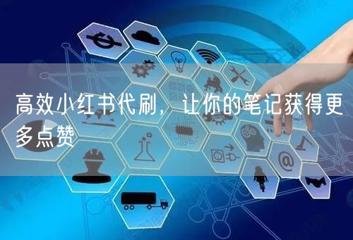 高效小红书代刷，让你的笔记获得更多点赞