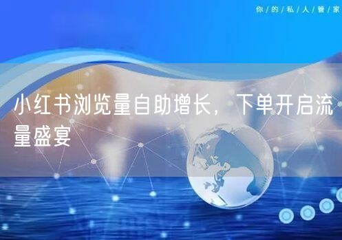 小红书浏览量自助增长，下单开启流量盛宴