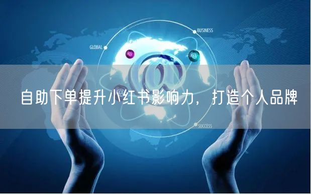 自助下单提升小红书影响力，打造个人品牌
