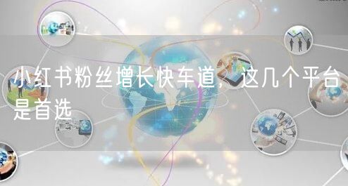 小红书粉丝增长快车道，这几个平台是首选