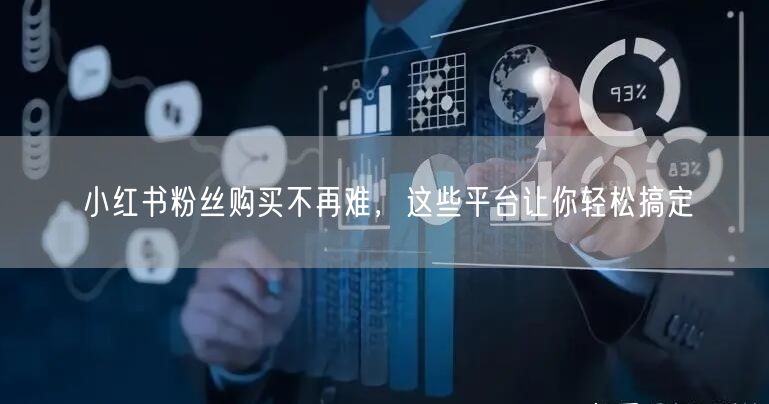 小红书粉丝购买不再难，这些平台让你轻松搞定