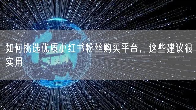 如何挑选优质小红书粉丝购买平台，这些建议很实用