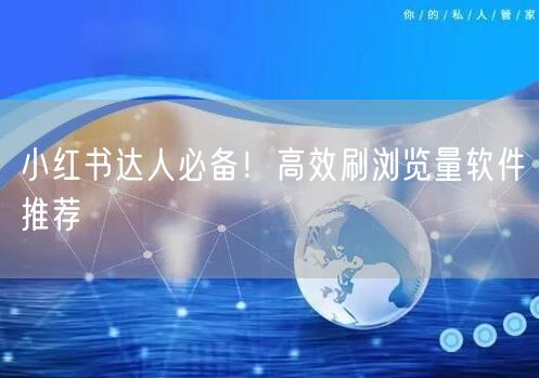 小红书达人必备！高效刷浏览量软件推荐
