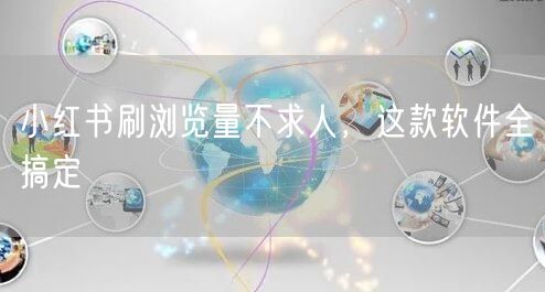 小红书刷浏览量不求人，这款软件全搞定