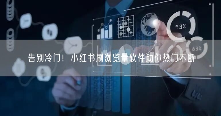 告别冷门！小红书刷浏览量软件助你热门不断