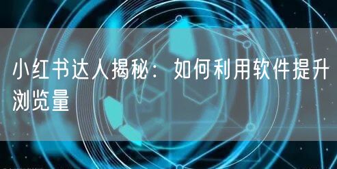 小红书达人揭秘：如何利用软件提升浏览量