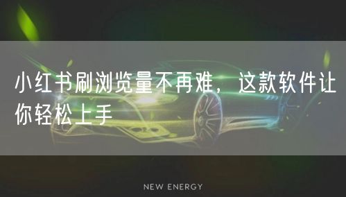 小红书刷浏览量不再难，这款软件让你轻松上手