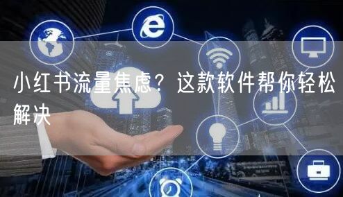 小红书流量焦虑？这款软件帮你轻松解决