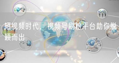 短视频时代，视频号刷粉平台助你脱颖而出