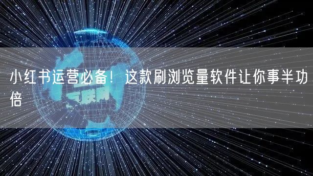 小红书运营必备！这款刷浏览量软件让你事半功倍