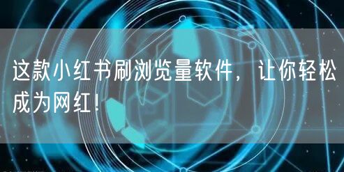 这款小红书刷浏览量软件，让你轻松成为网红！