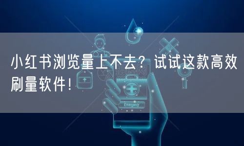 小红书浏览量上不去？试试这款高效刷量软件！