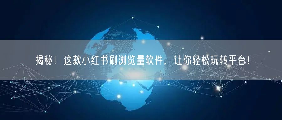 揭秘！这款小红书刷浏览量软件，让你轻松玩转平台！