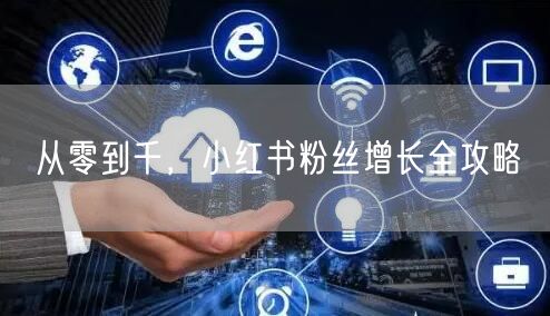 从零到千，小红书粉丝增长全攻略