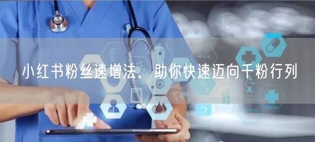小红书粉丝速增法，助你快速迈向千粉行列