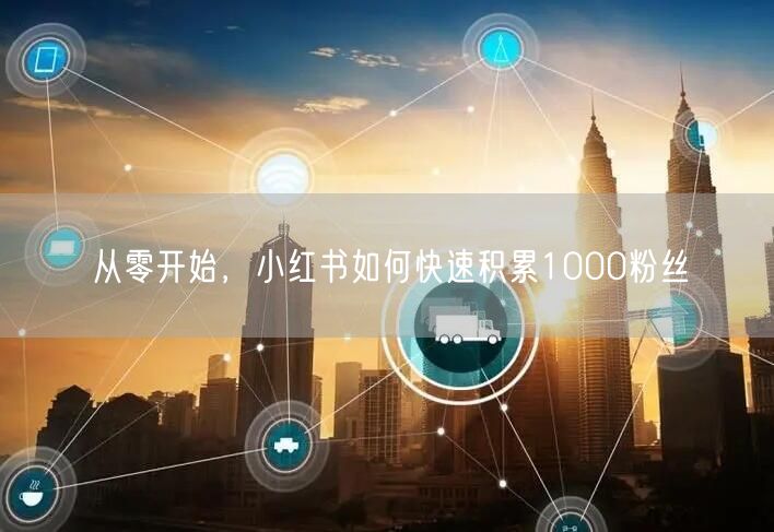 从零开始，小红书如何快速积累1000粉丝