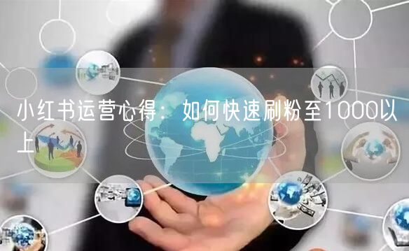 小红书运营心得：如何快速刷粉至1000以上