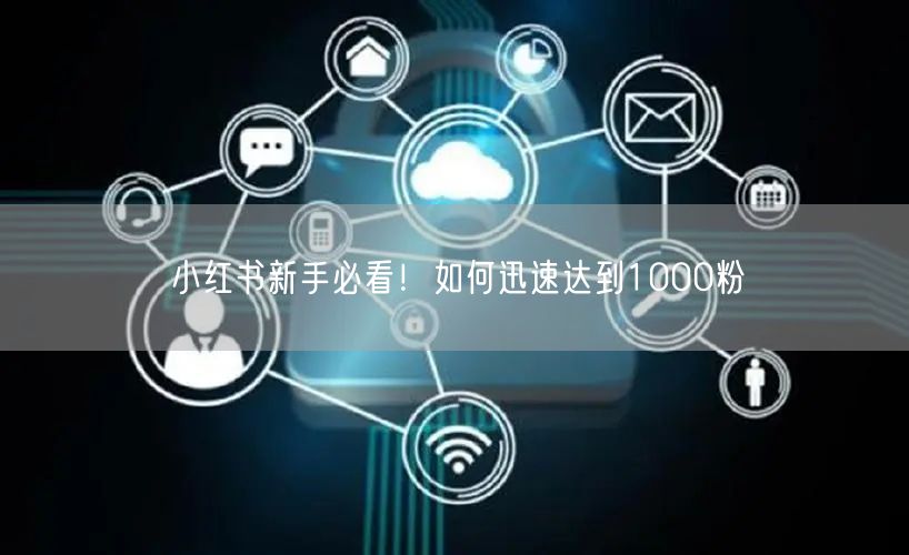 小红书新手必看！如何迅速达到1000粉