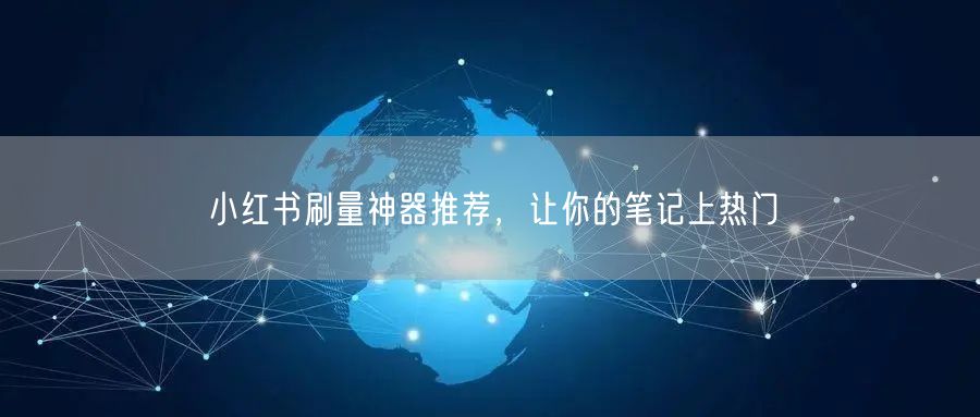 小红书刷量神器推荐，让你的笔记上热门