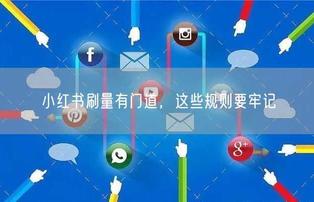 小红书刷量有门道，这些规则要牢记